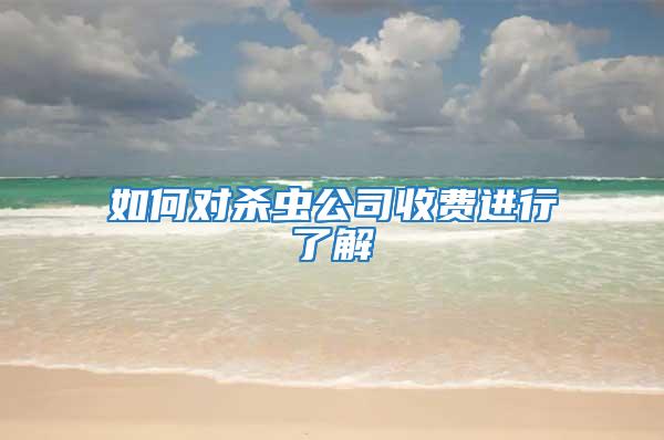 如何對殺蟲公司收費(fèi)進(jìn)行了解