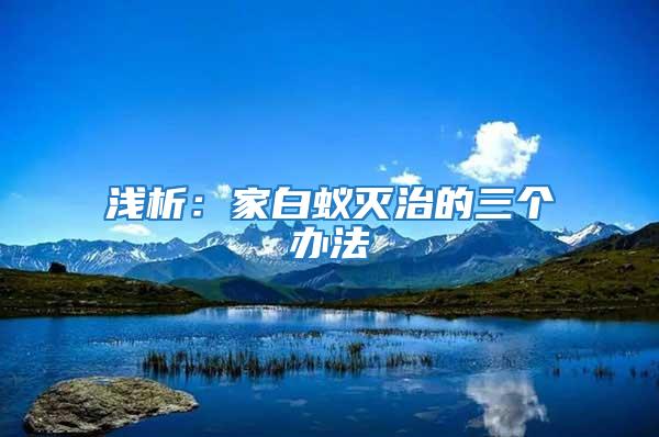 淺析：家白蟻滅治的三個(gè)辦法