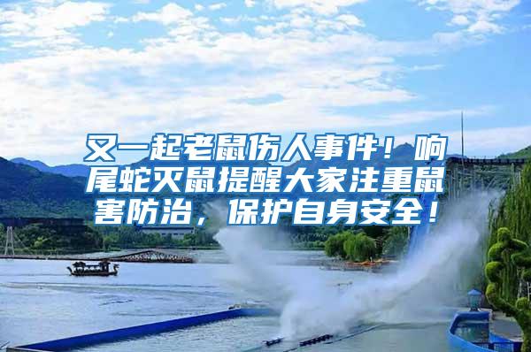 又一起老鼠傷人事件！響尾蛇滅鼠提醒大家注重鼠害防治，保護(hù)自身安全！