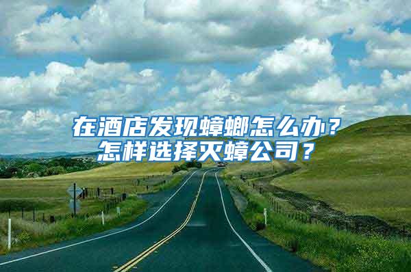 在酒店發(fā)現(xiàn)蟑螂怎么辦？怎樣選擇滅蟑公司？
