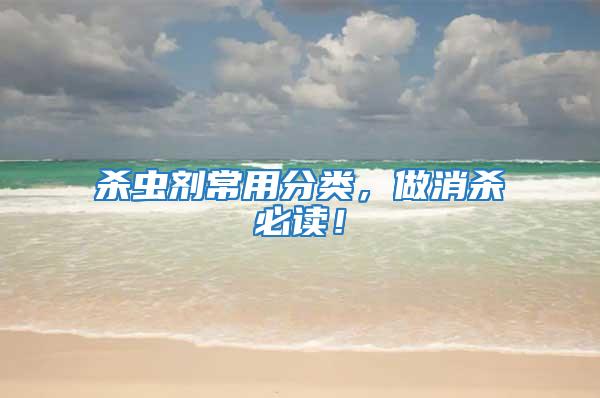 殺蟲劑常用分類，做消殺必讀！