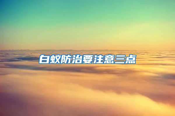 白蟻防治要注意三點(diǎn)