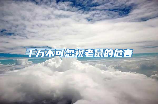 千萬(wàn)不可忽視老鼠的危害