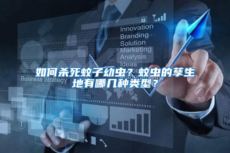 如何殺死蚊子幼蟲？蚊蟲的孳生地有哪幾種類型？
