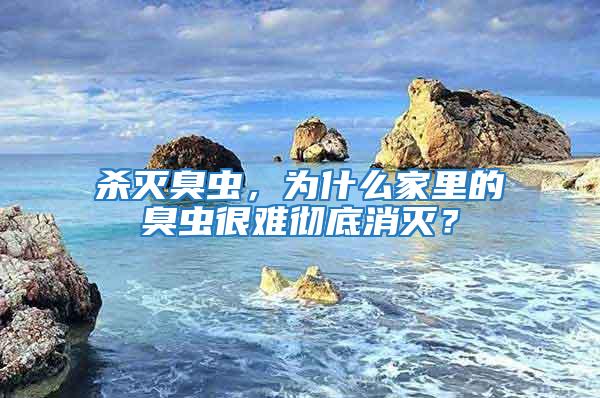 殺滅臭蟲，為什么家里的臭蟲很難徹底消滅？