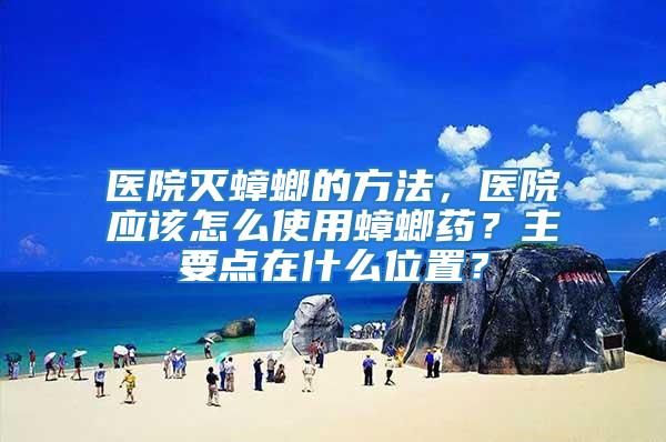 醫(yī)院滅蟑螂的方法，醫(yī)院應(yīng)該怎么使用蟑螂藥？主要點(diǎn)在什么位置？