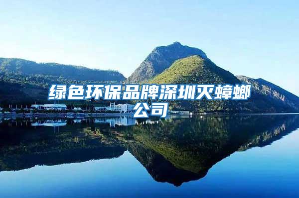 綠色環(huán)保品牌深圳滅蟑螂公司