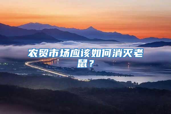 農(nóng)貿(mào)市場應(yīng)該如何消滅老鼠？