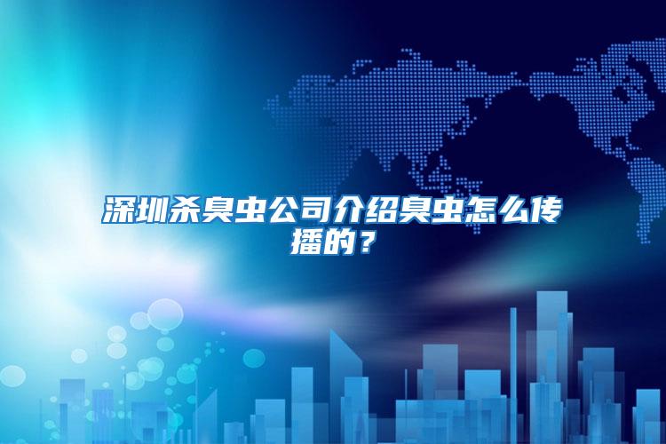 深圳殺臭蟲(chóng)公司介紹臭蟲(chóng)怎么傳播的？