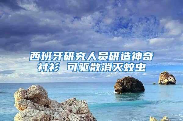 西班牙研究人員研造神奇襯衫 可驅(qū)散消滅蚊蟲(chóng)