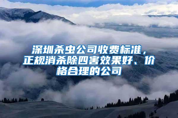 深圳殺蟲公司收費標(biāo)準(zhǔn)，正規(guī)消殺除四害效果好、價格合理的公司