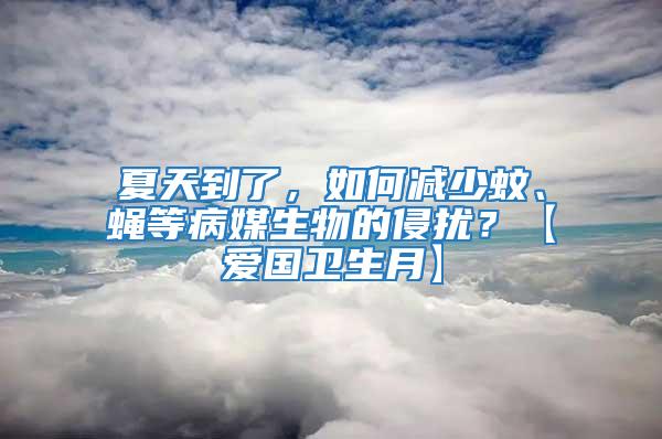 夏天到了，如何減少蚊、蠅等病媒生物的侵?jǐn)_？【愛國衛(wèi)生月】