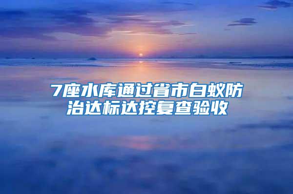 7座水庫通過省市白蟻防治達標達控復(fù)查驗收