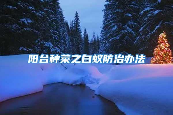 陽(yáng)臺(tái)種菜之白蟻防治辦法