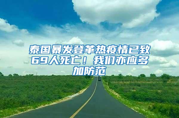 泰國暴發(fā)登革熱疫情已致69人死亡！我們亦應(yīng)多加防范