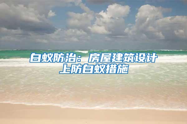 白蟻防治：房屋建筑設(shè)計(jì)上防白蟻措施