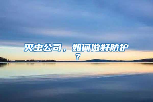 滅蟲公司，如何做好防護(hù)？
