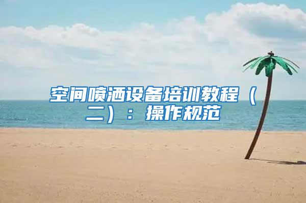 空間噴灑設備培訓教程（二）：操作規范