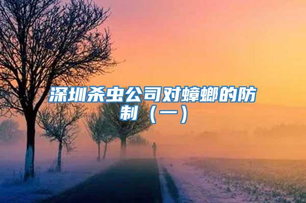 深圳殺蟲(chóng)公司對(duì)蟑螂的防制（一）