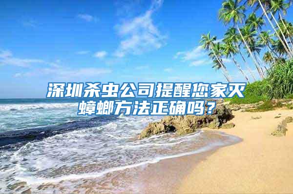 深圳殺蟲公司提醒您家滅蟑螂方法正確嗎？