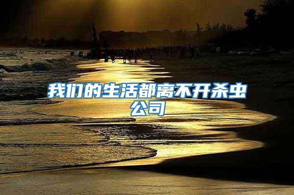 我們的生活都離不開(kāi)殺蟲(chóng)公司