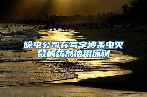 除蟲(chóng)公司在寫(xiě)字樓殺蟲(chóng)滅鼠的藥劑使用原則