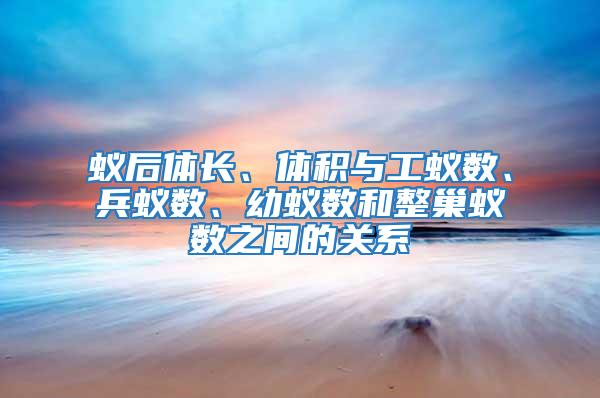 蟻后體長、體積與工蟻數、兵蟻數、幼蟻數和整巢蟻數之間的關系