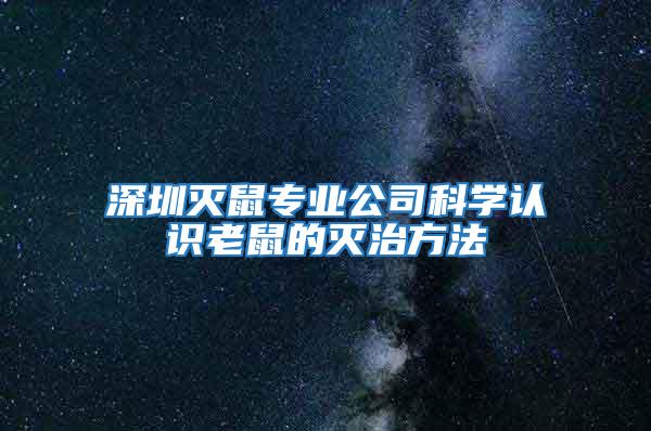 深圳滅鼠專業(yè)公司科學(xué)認(rèn)識(shí)老鼠的滅治方法