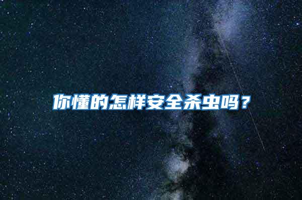 你懂的怎樣安全殺蟲(chóng)嗎？