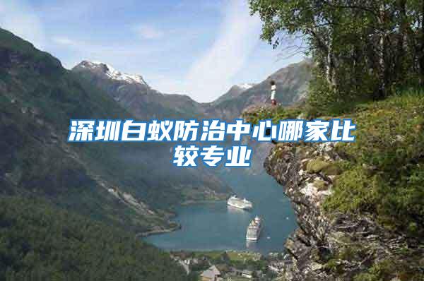 深圳白蟻防治中心哪家比較專業