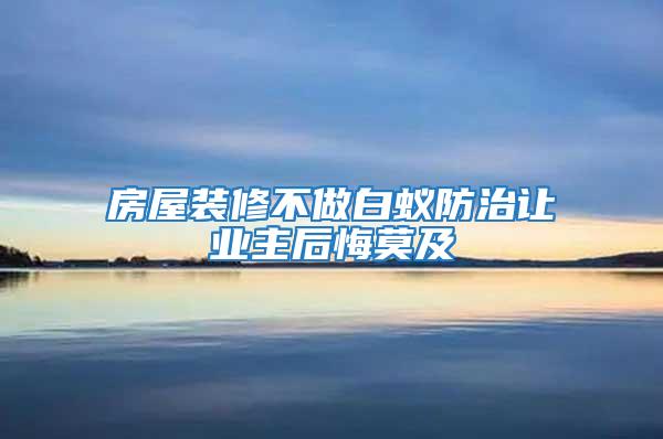 房屋裝修不做白蟻防治讓業主后悔莫及