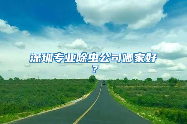 深圳專業(yè)除蟲(chóng)公司哪家好？