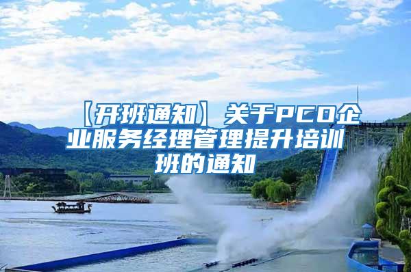 【開班通知】關于PCO企業服務經理管理提升培訓班的通知