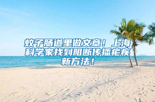 蚊子腸道里做文章！上海科學(xué)家找到阻斷傳播瘧疾新方法！