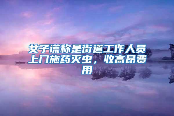 女子謊稱是街道工作人員上門施藥滅蟲，收高昂費(fèi)用