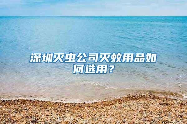 深圳滅蟲公司滅蚊用品如何選用？