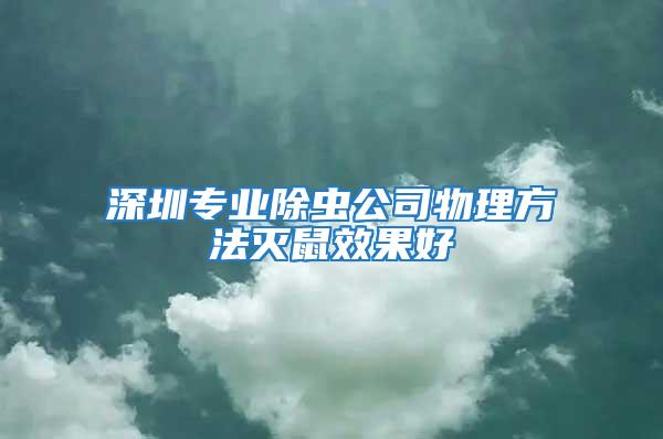 深圳專業(yè)除蟲公司物理方法滅鼠效果好