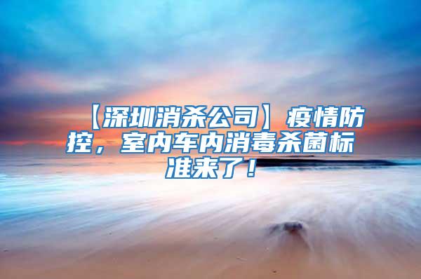 【深圳消殺公司】疫情防控，室內(nèi)車內(nèi)消毒殺菌標(biāo)準(zhǔn)來了！