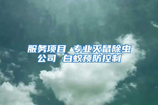 服務(wù)項目 專業(yè)滅鼠除蟲公司 白蟻預(yù)防控制