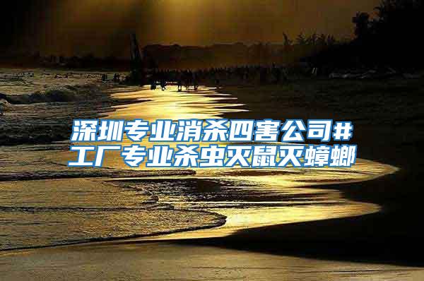 深圳專業消殺四害公司#工廠專業殺蟲滅鼠滅蟑螂