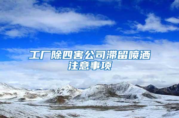 工廠除四害公司滯留噴灑注意事項(xiàng)