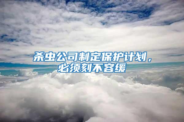 殺蟲公司制定保護(hù)計(jì)劃，必須刻不容緩