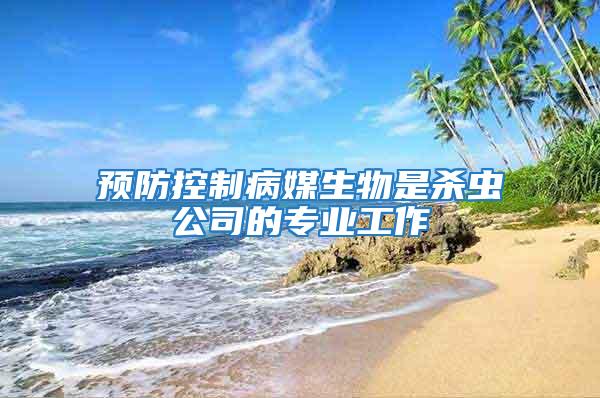 預防控制病媒生物是殺蟲公司的專業工作
