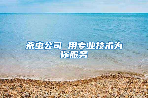 殺蟲公司 用專業(yè)技術(shù)為你服務(wù)