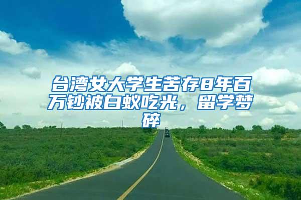 臺灣女大學(xué)生苦存8年百萬鈔被白蟻吃光，留學(xué)夢碎