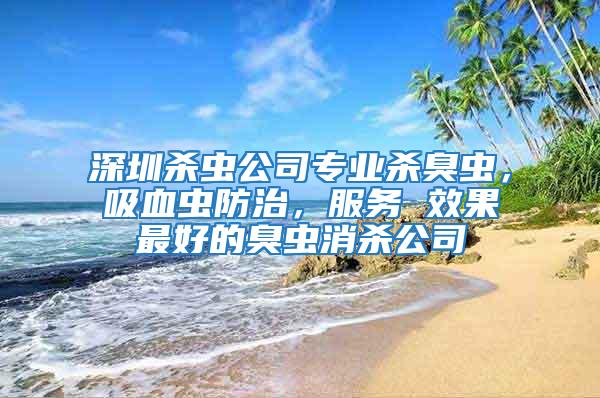 深圳殺蟲公司專業殺臭蟲，吸血蟲防治，服務 效果最好的臭蟲消殺公司