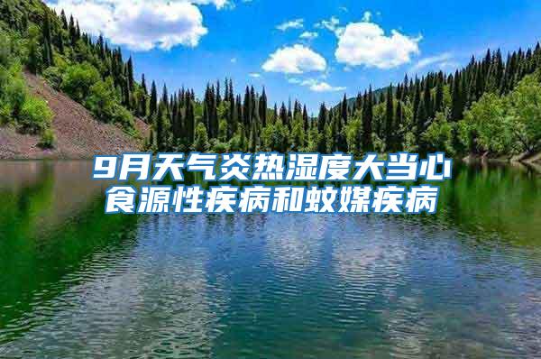 9月天氣炎熱濕度大當心食源性疾病和蚊媒疾病