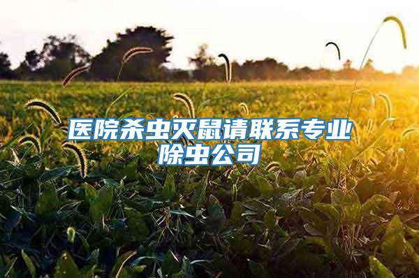 醫(yī)院殺蟲滅鼠請(qǐng)聯(lián)系專業(yè)除蟲公司