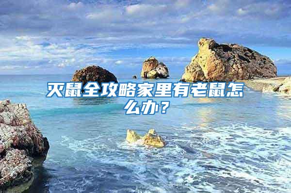 滅鼠全攻略家里有老鼠怎么辦？