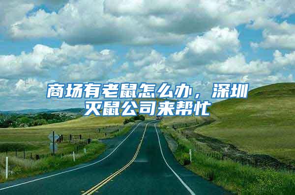 商場有老鼠怎么辦，深圳滅鼠公司來幫忙